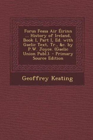 Cover of Forus Feasa Air Eirinn ... History of Ireland, Book I, Part I, Ed. with Gaelic Text, Tr., &C. by P.W. Joyce. (Gaelic Union Publ.). - Primary Source Ed