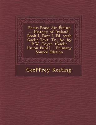 Book cover for Forus Feasa Air Eirinn ... History of Ireland, Book I, Part I, Ed. with Gaelic Text, Tr., &C. by P.W. Joyce. (Gaelic Union Publ.). - Primary Source Ed