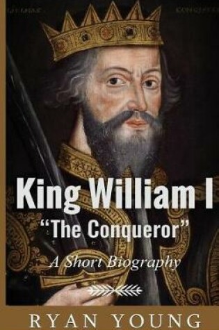 Cover of King William I ?The Conqueror? ? A Short Biography