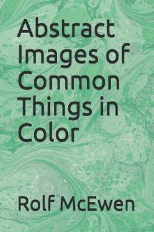 Cover of Abstract Images of Common Things in Color