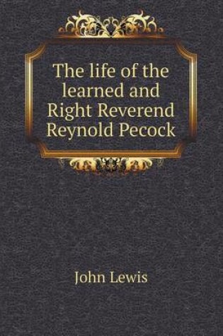 Cover of The life of the learned and Right Reverend Reynold Pecock