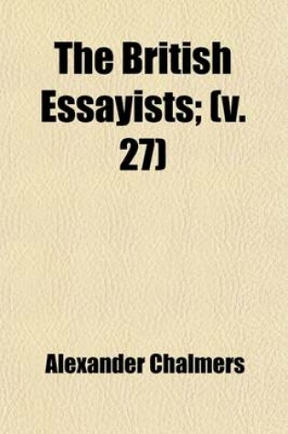 Cover of The British Essayists Volume 27; With Prefaces, Historical and Biographical,
