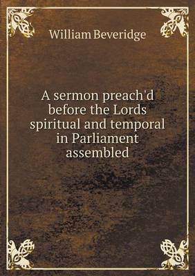 Book cover for A sermon preach'd before the Lords spiritual and temporal in Parliament assembled