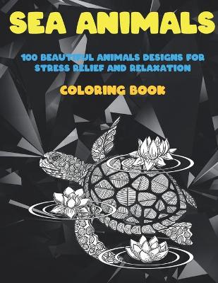 Book cover for Sea Animals - Coloring Book - 100 Beautiful Animals Designs for Stress Relief and Relaxation