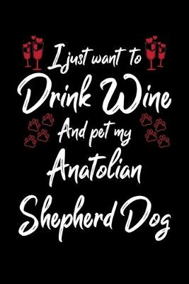 Book cover for I Just Want To Drink Wine And Pet My Anatolian Shepherd