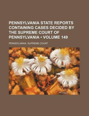 Book cover for Pennsylvania State Reports Containing Cases Decided by the Supreme Court of Pennsylvania (Volume 149)