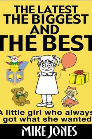 Cover of The Latest, the Biggest and the Best: A Little Girl Who Always Got What She Wanted