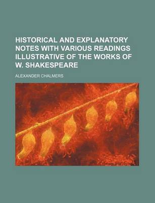 Book cover for Historical and Explanatory Notes with Various Readings Illustrative of the Works of W. Shakespeare