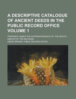 Book cover for A Descriptive Catalogue of Ancient Deeds in the Public Record Office; Prepared Under the Superintendence of the Deputy Keeper of the Records Volume 1