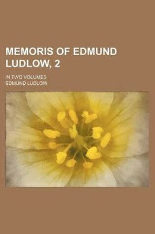 Cover of Memoris of Edmund Ludlow, 2; In Two Volumes