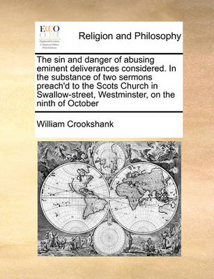 Book cover for The sin and danger of abusing eminent deliverances considered. In the substance of two sermons preach'd to the Scots Church in Swallow-street, Westminster, on the ninth of October