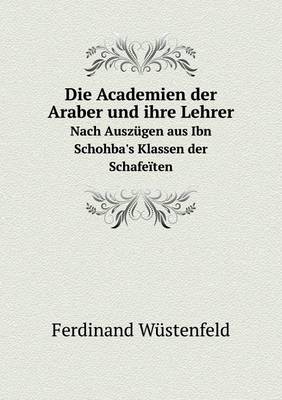 Book cover for Die Academien der Araber und ihre Lehrer Nach Auszügen aus Ibn Schohba's Klassen der Schafeïten