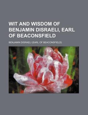 Book cover for Wit and Wisdom of Benjamin Disraeli, Earl of Beaconsfield