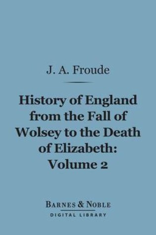 Cover of History of England from the Fall of Wolsey to the Death of Elizabeth, Volume 2 (Barnes & Noble Digital Library)