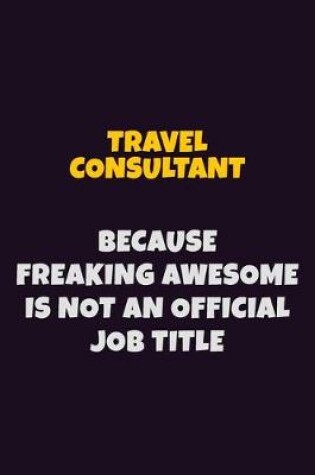 Cover of Travel Consultant, Because Freaking Awesome Is Not An Official Job Title