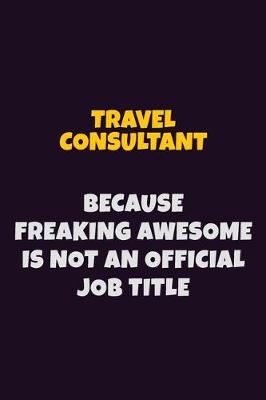 Book cover for Travel Consultant, Because Freaking Awesome Is Not An Official Job Title