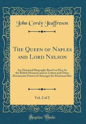 Book cover for The Queen of Naples and Lord Nelson, Vol. 2 of 2: An Historical Biography Based on Mss; In the British Museum and on Letters and Other Documents Preserved Amongst the Morrison Mss (Classic Reprint)