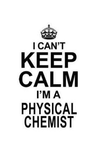 Cover of I Can't Keep Calm I'm A Physical Chemist