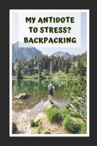Cover of My Antidote To Stress? Backpacking