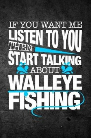 Cover of If You Want Me To Listen To You Then Start Talking About Walleye Fishing