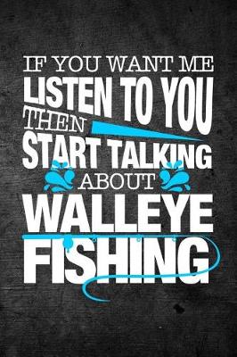 Book cover for If You Want Me To Listen To You Then Start Talking About Walleye Fishing