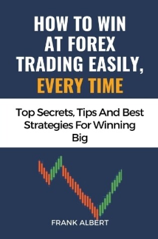 Cover of How To Win At Forex Trading Easily, Every Time