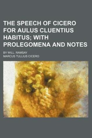 Cover of The Speech of Cicero for Aulus Cluentius Habitus; With Prolegomena and Notes. by Will. Ramsay