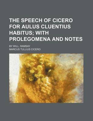 Book cover for The Speech of Cicero for Aulus Cluentius Habitus; With Prolegomena and Notes. by Will. Ramsay