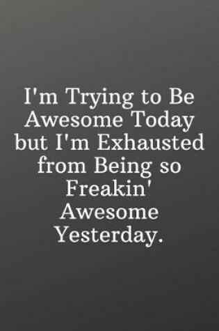 Cover of I'm Trying to Be Awesome Today but I'm Exhausted from Being so Freakin Awesome Yesterday