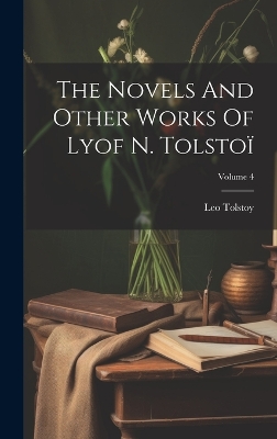 Book cover for The Novels And Other Works Of Lyof N. Tolstoï; Volume 4