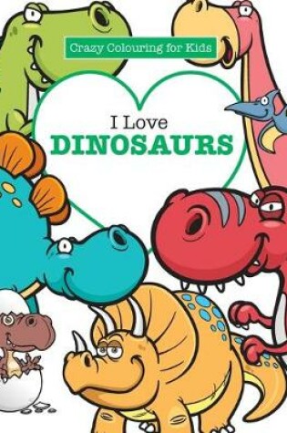 Cover of I Love Dinosaurs ( Crazy Colouring For Kids)