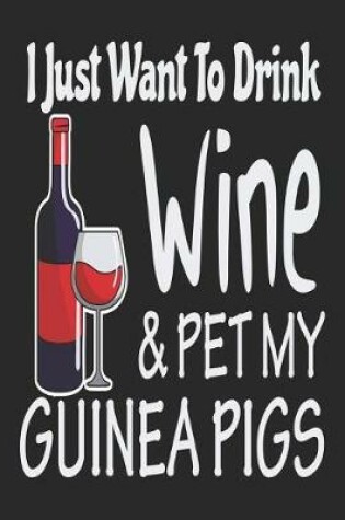 Cover of I Just Want to Drink Wine & Pet My Guinea Pigs