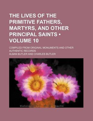 Book cover for The Lives of the Primitive Fathers, Martyrs, and Other Principal Saints (Volume 10); Compiled from Original Monuments and Other Authentic Records