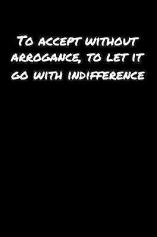 Cover of To Accept Without Arrogance To Let It Go With Indifference