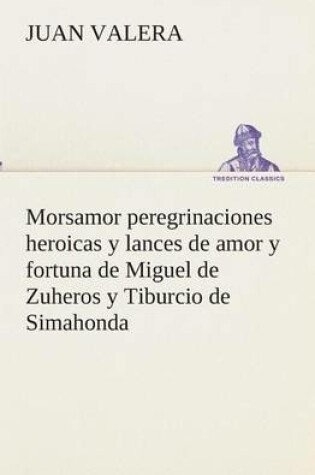 Cover of Morsamor peregrinaciones heroicas y lances de amor y fortuna de Miguel de Zuheros y Tiburcio de Simahonda