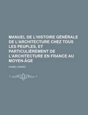 Book cover for Manuel de L'Histoire Generale de L'Architecture Chez Tous Les Peuples, Et Particulierement de L'Architecture En France Au Moyen-Age