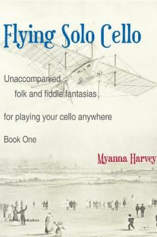 Cover of Flying Solo Cello, Unaccompanied Folk and Fiddle Fantasias for Playing Your Cello Anywhere, Book One