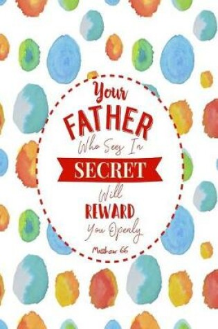 Cover of Your Father Who Sees in Secret Will Reward You Openly