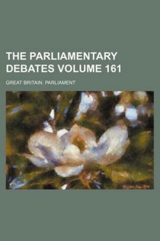 Cover of The Parliamentary Debates Volume 161