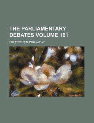 Book cover for The Parliamentary Debates Volume 161