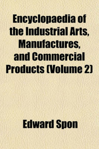 Cover of Encyclopaedia of the Industrial Arts, Manufactures, and Commercial Products (Volume 2)