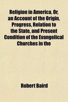 Book cover for Religion in America, Or, an Account of the Origin, Progress, Relation to the State, and Present Condition of the Evangelical Churches in the