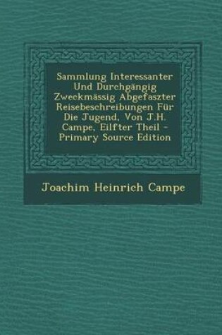 Cover of Sammlung Interessanter Und Durchgangig Zweckmassig Abgefaszter Reisebeschreibungen Fur Die Jugend, Von J.H. Campe, Eilfter Theil - Primary Source Edit