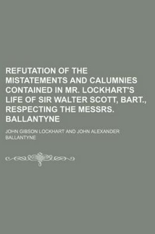 Cover of Refutation of the Mistatements and Calumnies Contained in Mr. Lockhart's Life of Sir Walter Scott, Bart., Respecting the Messrs. Ballantyne