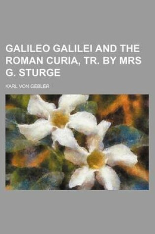 Cover of Galileo Galilei and the Roman Curia, Tr. by Mrs G. Sturge