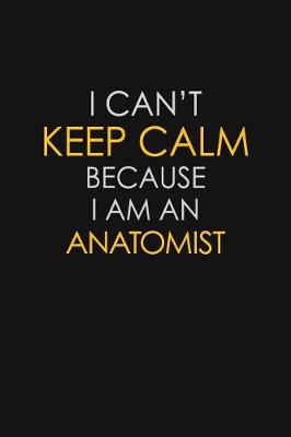 Book cover for I Can't Keep Calm Because I Am An Anatomist