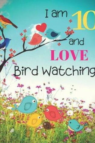 Cover of I am 10 and LOVE Bird Watching