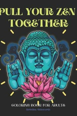 Cover of Pull Your Zen Together Coloring Book For Adults