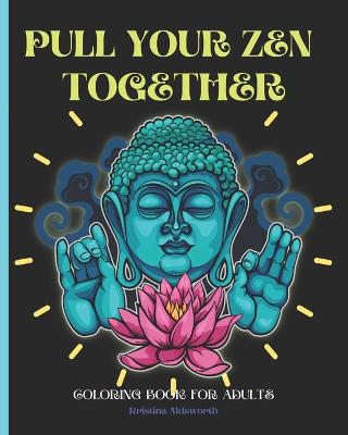 Book cover for Pull Your Zen Together Coloring Book For Adults