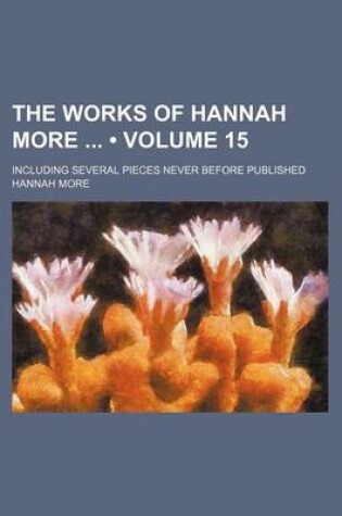Cover of The Works of Hannah More (Volume 15); Including Several Pieces Never Before Published